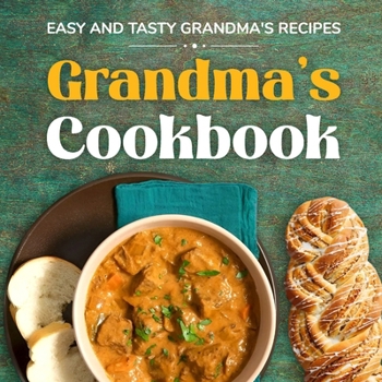Grandma's Cookbook: Easy and Tasty Grandma's Recipes: Classic Recipes Your Grandmother Always Had On The Table
