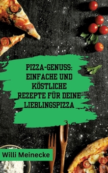 Hardcover Pizza-Genuss: Einfache und köstliche Rezepte für deine Lieblingspizza.: Mit 10 Teigsorten und 100 Pizzavarianten! [German] Book