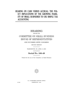 Hearing on cash versus accrual : the policy implications of the growing inability of small businesses to use simple tax accounting