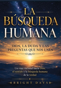 La búsqueda humana: Dios, la duda y las preguntas que nos unen: Un viaje racional hacia Dios, el sentido y la búsqueda humana de la verdad (Spanish Edition)