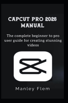 Paperback Capcut Pro 2026 Manual: The complete beginner to pro user guide for creating stunning videos Book