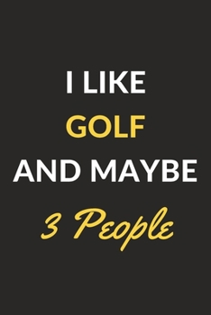 I Like Golf And Maybe 3 People: Golf Journal Notebook to Write Down Things, Take Notes, Record Plans or Keep Track of Habits (6" x 9" - 120 Pages)