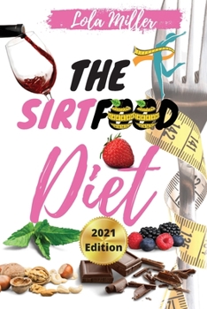 The Sirtfood Diet: Complete Guide To Burn Fat Activating Your Skinny Gene + A Smart 4 Weeks Meal Plan To Jumpstart Your Weight Loss