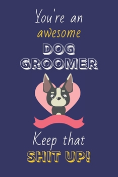 Paperback You're An Awesome Dog Groomer Keep That Shit Up!: Dog Groomer Gifts: Novelty Gag Notebook Gift: Lined Paper Paperback Journal Book