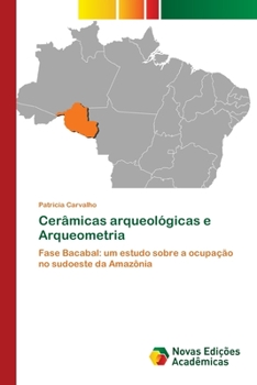 Cerâmicas arqueológicas e Arqueometria: Fase Bacabal: um estudo sobre a ocupação no sudoeste da Amazônia (Portuguese Edition)