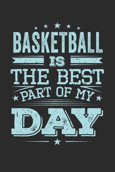 Basketball Is The Best Part Of My Day: Funny Cool Basketball Journal | Notebook | Workbook  Diary | Planner-6x9 - 120 Blank Pages - Cute Gift For All ... Champions, Basketball Coaches And Enthusiasts