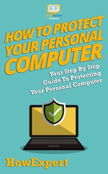 Paperback How To Protect Your Personal Computer: Your Step-By-Step Guide To Protecting Your Personal Computer Book