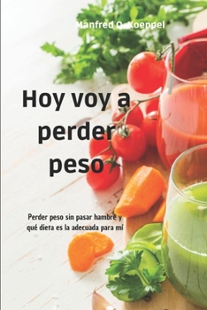 Paperback Hoy voy a perder peso: Perder peso sin pasar hambre y qué dieta es la adecuada para mí [Spanish] Book