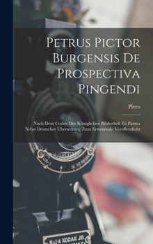 Hardcover Petrus Pictor Burgensis De Prospectiva Pingendi: Nach Dem Codex Der Königlichen Bibliothek Zu Parma Nebst Deutscher Übersetzung Zum Erstenmale Veröffe [Latin] Book