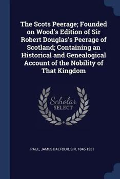 The Scots Peerage; Founded on Wood's Edition of Sir Robert Douglas's Peerage of Scotland; Containing an Historical and Genealogical Account of the Nobility of That Kingdom