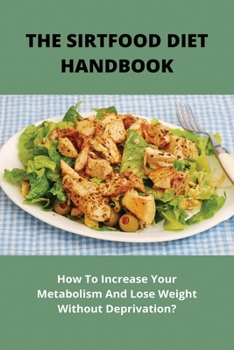 Paperback The Sirtfood Diet Handbook: How To Increase Your Metabolism And Lose Weight Without Deprivation?: What Is The Best Sirtfood Diet Book