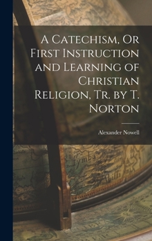 Hardcover A Catechism, Or First Instruction and Learning of Christian Religion, Tr. by T. Norton Book