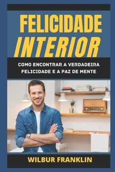 Paperback Felicidade Interior: Como Encontrar a Verdadeira Felicidade E Paz de Espírito. [Portuguese] Book