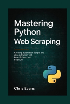 Paperback Mastering Python Web Scraping: Creating Automation Scripts and Data Extraction with Beautifulsoup and Selenium Book