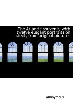 Hardcover The Atlantic Souvenir, with Twelve Elegant Portraits on Steel, from Original Pictures Book