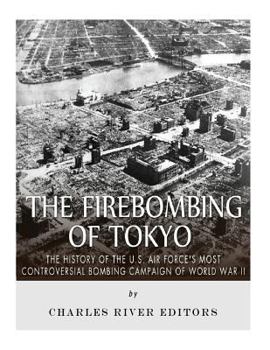 Paperback The Firebombing of Tokyo: The History of the U.S. Air Force's Most Controversial Bombing Campaign of World War II Book