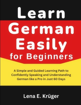 Paperback Learn German Easily for Beginners: A Simple and Guided Learning Path to Confidently Speaking and Understanding German like a Pro in Just 60 Days. Book