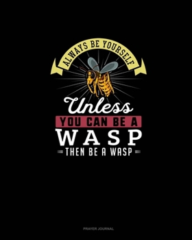 Paperback Always Be Yourself Unless You Can Be A Wasp Then Be A Wasp: Prayer Journal Book