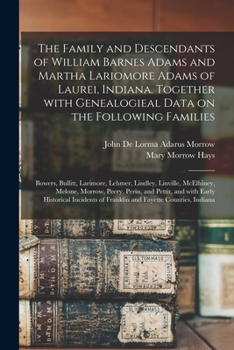 The Family and Descendants of William Barnes Adams and Martha Lariomore Adams of Laurei, Indiana. Together With Genealogieal Data on the Following ... McElhiney, Melone, Morrow, Peery, Perin, ...