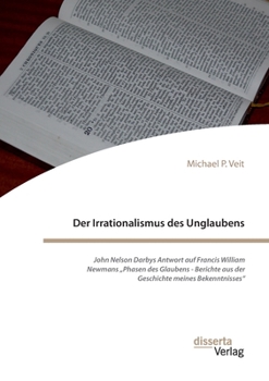 Der Irrationalismus des Unglaubens. John Nelson Darbys Antwort auf Francis William Newmans "Phasen des Glaubens - Berichte aus der Geschichte meines Bekenntnisses" (German Edition)