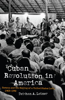 Cuban Revolution in America: Havana and the Making of a United States Left, 1968-1992 - Book  of the Justice, Power, and Politics