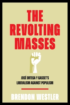 Hardcover The Revolting Masses: José Ortega Y Gasset's Liberalism Against Populism Book