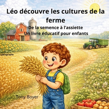 Léo découvre les cultures de la ferme: De la graine à l’assiette Un livre éducatif pour enfants (Les aventures a Léo) (French Edition)