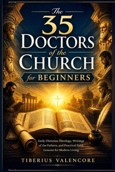 The 35 Doctors of the Church for Beginners: Early Christian Theology, Writings of the Fathers, and Practical Faith Lessons for Modern Living