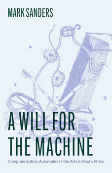 Paperback A Will for the Machine: Computerization, Automation, and the Arts in South Africa Book