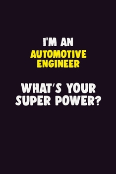 I'M An automotive engineer, What's Your Super Power?: 6X9 120 pages Career Notebook Unlined Writing Journal