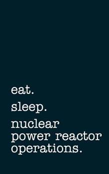 eat. sleep. nuclear power reactor operations - Lined Notebook: Writing Journal
