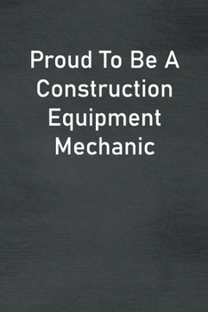 Paperback Proud To Be A Construction Equipment Mechanic: Lined Notebook For Men, Women And Co Workers Book
