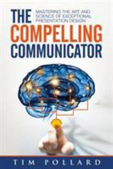 Paperback The Compelling Communicator: Mastering the Art and Science of Exceptional Presentation Design Book