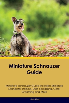 Paperback Miniature Schnauzer Guide Miniature Schnauzer Guide Includes: Miniature Schnauzer Training, Diet, Socializing, Care, Grooming, Breeding and More Book