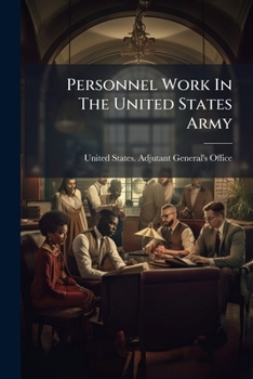 Personnel Work In The United States Army: A Summary Of The Work Of The Classification Division Of The Adjutant General's Department Committee On ... The Army. Washington, D.c., January 1919...