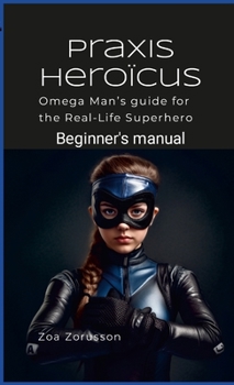 Paperback Praxis Heroïcus: Omega Man's Real-Life Superhero Manual A Guide for Aspiring Heroes Book