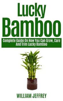 Paperback Lucky Bamboo: Complete Guide on How You Can Grow, Care and Trim Lucky Bamboo Book
