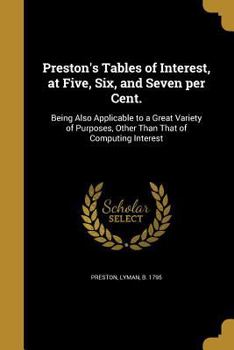 Paperback Preston's Tables of Interest, at Five, Six, and Seven per Cent.: Being Also Applicable to a Great Variety of Purposes, Other Than That of Computing In Book
