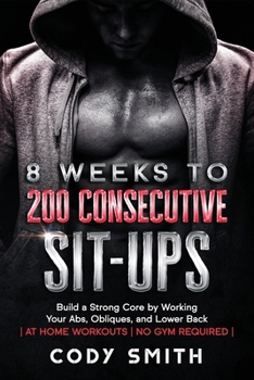 Paperback 8 Weeks to 200 Consecutive Sit-ups: Build a Strong Core by Working Your Abs, Obliques, and Lower Back at Home Workouts No Gym Required Book