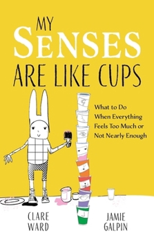 Paperback My Senses Are Like Cups: What to Do When Everything Feels Too Much or Not Nearly Enough Book