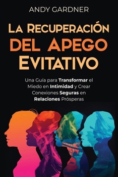 La recuperación del apego evitativo: Una guía para transformar el miedo en intimidad y crear conexiones seguras en relaciones prósperas (Maestría interpersonal) (Spanish Edition)