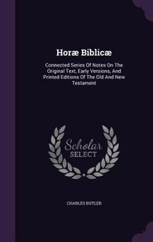 Hardcover Horæ Biblicæ: Connected Series Of Notes On The Original Text, Early Versions, And Printed Editions Of The Old And New Testament Book