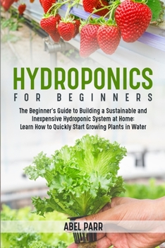 Paperback Hydroponics For Beginners: The Beginner's Guide to Building a Sustainable and Inexpensive Hydroponic System at Home: Learn How to Quickly Start G Book