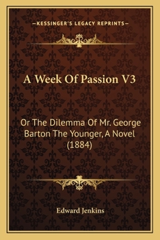 Paperback A Week Of Passion V3: Or The Dilemma Of Mr. George Barton The Younger, A Novel (1884) Book