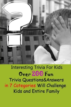 Paperback Interesting Trivia For Kids: Over 200 Fun Trivia Questions&Answers in 7 Categories Will Challenge Kids and Entire Family Book