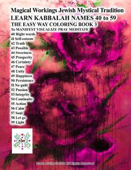 Magical Workings Jewish Mystical Tradition LEARN KABBALAH NAMES 40 to 59 THE EASY WAY COLORING BOOK 3 To MANIFEST VISUALIZE PRAY MEDITATE: 40 Right words 41 Self-esteem 42 Truth 43 Possible 44 Sweetne