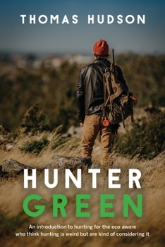 Paperback Hunter Green: An Introduction to Hunting for the Eco-Aware Who Think Hunting is Weird But Are Kind of Considering It Book