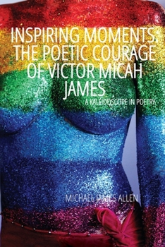 Inspiring Moments: The Poetic Courage of Victor Micah James: A Kaleidoscope In Poetry