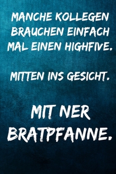 Manche Kollegen brauchen einfach mal einen Highfive. Mitten ins Gesicht. Mit ner Bratpfanne.: Notizbuch - Geschenke für Büro, Arbeitskollegen, Kollegen, Mitarbeiter (German Edition)