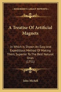 Paperback A Treatise Of Artificial Magnets: In Which Is Shown An Easy And Expeditious Method Of Making Them, Superior To The Best Natural Ones (1751) Book